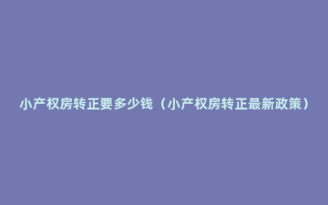 小产权房转正要多少钱（小产权房转正最新政策）