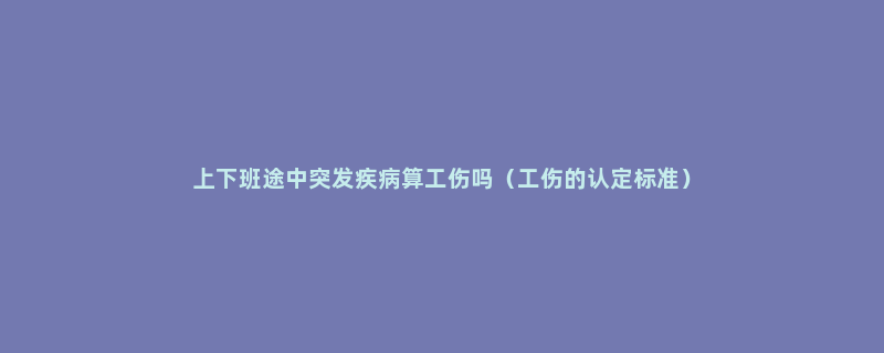 上下班途中突发疾病算工伤吗（工伤的认定标准）