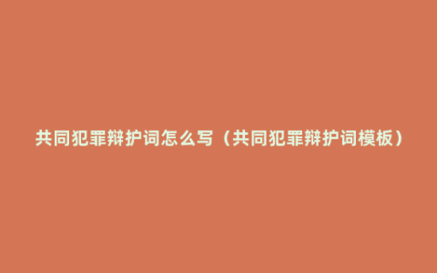 共同犯罪辩护词怎么写（共同犯罪辩护词模板）