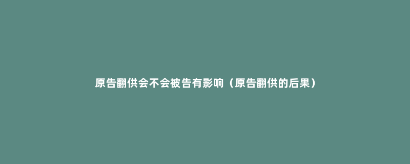 原告翻供会不会被告有影响（原告翻供的后果）