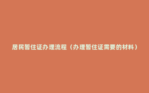 居民暂住证办理流程（办理暂住证需要的材料）