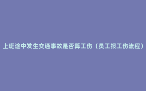 上班途中发生交通事故是否算工伤（员工报工伤流程）