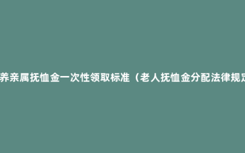 供养亲属抚恤金一次性领取标准（老人抚恤金分配法律规定）