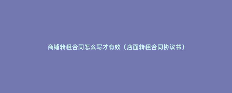 商铺转租合同怎么写才有效（店面转租合同协议书）