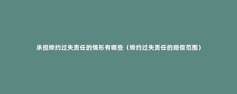 承担缔约过失责任的情形有哪些（缔约过失责任的赔偿范围）