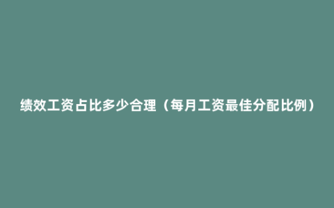 绩效工资占比多少合理（每月工资最佳分配比例）