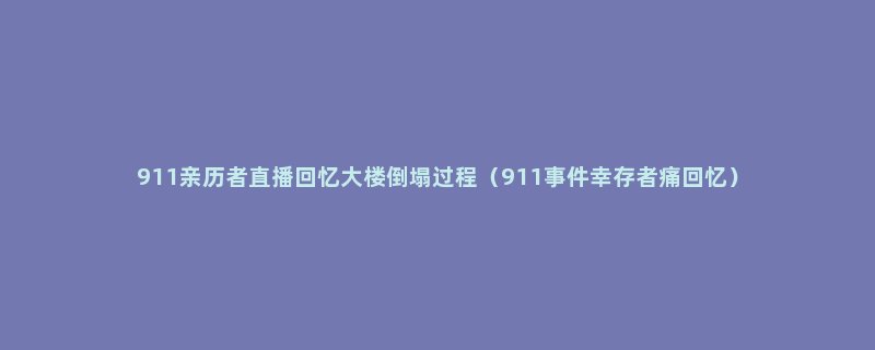 911亲历者直播回忆大楼倒塌过程（911事件幸存者痛回忆）