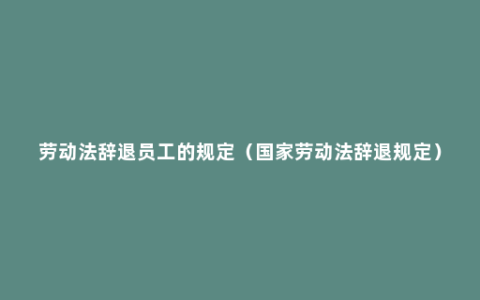 劳动法辞退员工的规定（国家劳动法辞退规定）