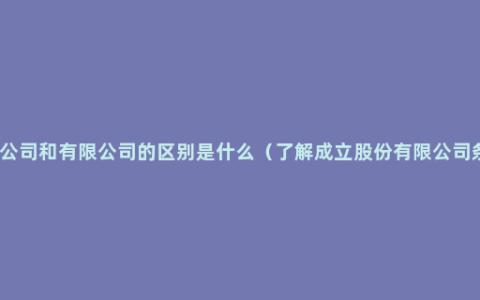 股份公司和有限公司的区别是什么（了解成立股份有限公司条件）