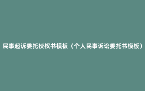 民事起诉委托授权书模板（个人民事诉讼委托书模板）