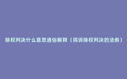 除权判决什么意思通俗解释（民诉除权判决的法条）