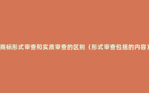 商标形式审查和实质审查的区别（形式审查包括的内容）