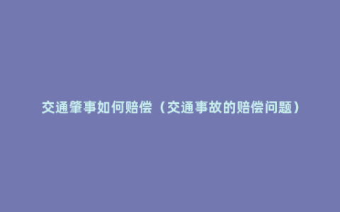 交通肇事如何赔偿（交通事故的赔偿问题）