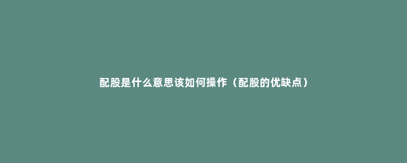 配股是什么意思该如何操作（配股的优缺点）