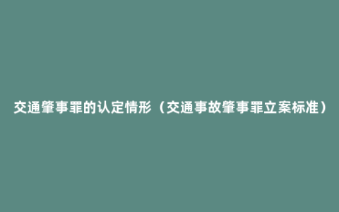 交通肇事罪的认定情形（交通事故肇事罪立案标准）