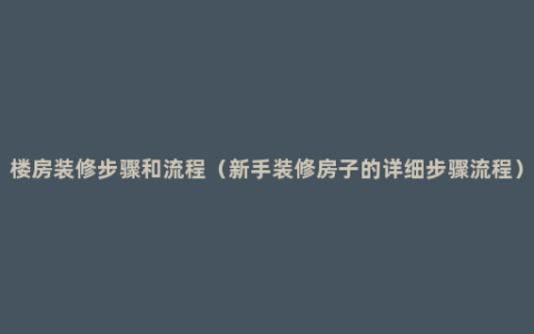 楼房装修步骤和流程（新手装修房子的详细步骤流程）