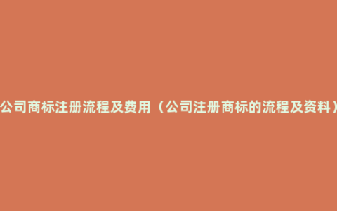 公司商标注册流程及费用（公司注册商标的流程及资料）