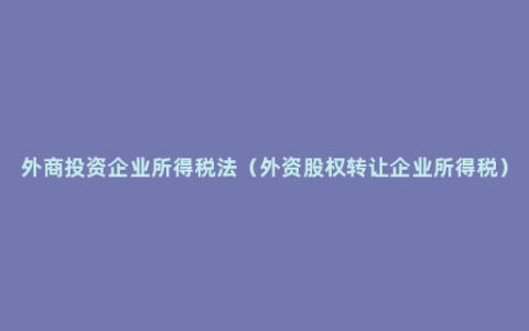 外商投资企业所得税法（外资股权转让企业所得税）