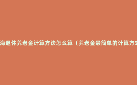 上海退休养老金计算方法怎么算（养老金最简单的计算方式）