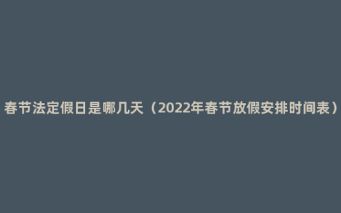 春节法定假日是哪几天（2022年春节放假安排时间表）