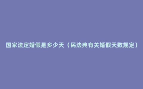 国家法定婚假是多少天（民法典有关婚假天数规定）