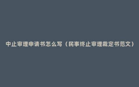 中止审理申请书怎么写（民事终止审理裁定书范文）