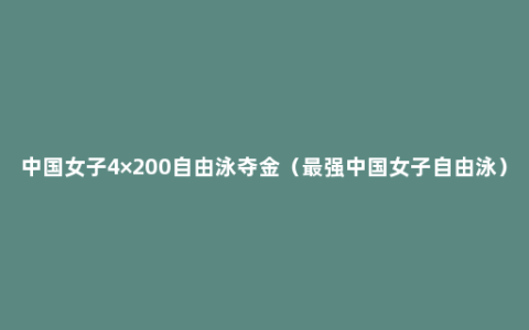 中国女子4×200自由泳夺金（最强中国女子自由泳）