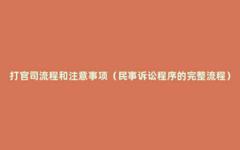 打官司流程和注意事项（民事诉讼程序的完整流程）