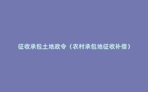 征收承包土地政令（农村承包地征收补偿）