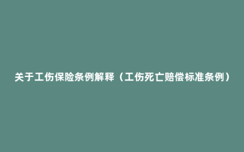 关于工伤保险条例解释（工伤死亡赔偿标准条例）