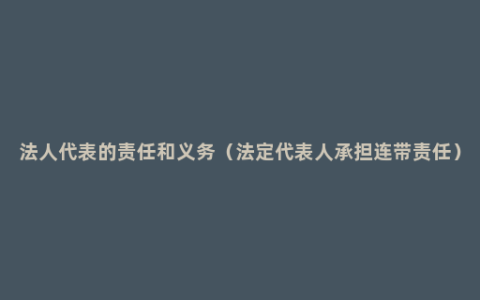 法人代表的责任和义务（法定代表人承担连带责任）