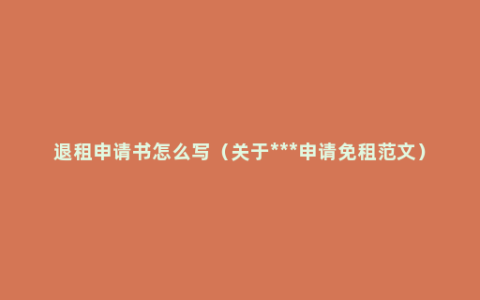 退租申请书怎么写（关于***申请免租范文）