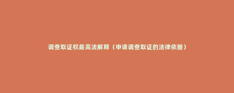 调查取证权最高法解释（申请调查取证的法律依据）