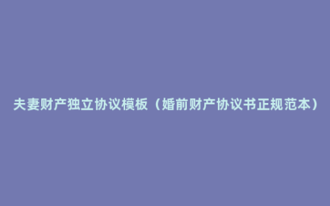 夫妻财产独立协议模板（婚前财产协议书正规范本）