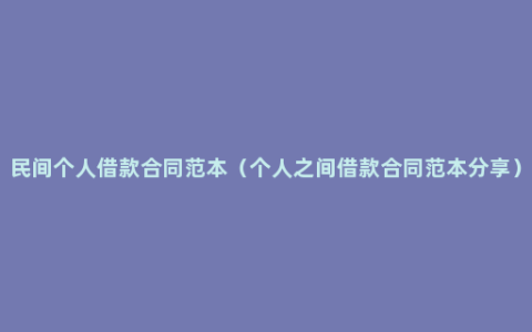 民间个人借款合同范本（个人之间借款合同范本分享）