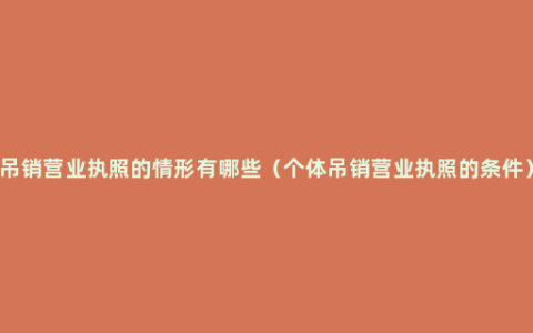 吊销营业执照的情形有哪些（个体吊销营业执照的条件）