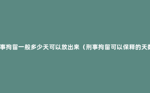 刑事拘留一般多少天可以放出来（刑事拘留可以保释的天数）