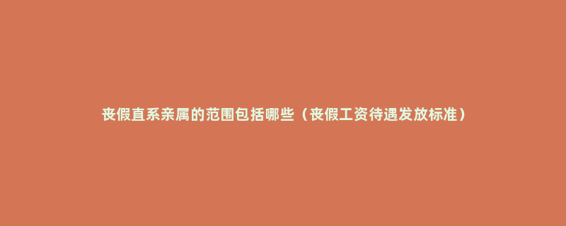 丧假直系亲属的范围包括哪些（丧假工资待遇发放标准）