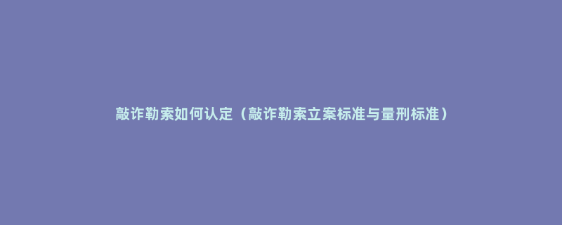 敲诈勒索如何认定（敲诈勒索立案标准与量刑标准）