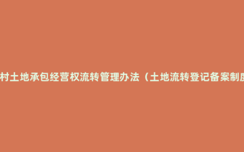 农村土地承包经营权流转管理办法（土地流转登记备案制度）