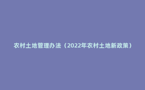 农村土地管理办法（2022年农村土地新政策）