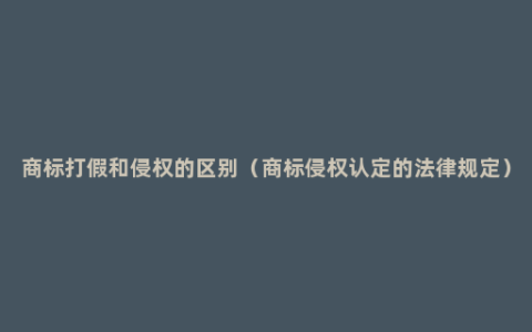 商标打假和侵权的区别（商标侵权认定的法律规定）