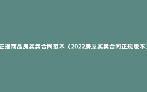 正规商品房买卖合同范本（2022房屋买卖合同正规版本）