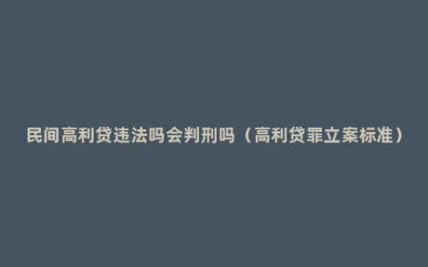 民间高利贷违法吗会判刑吗（高利贷罪立案标准）