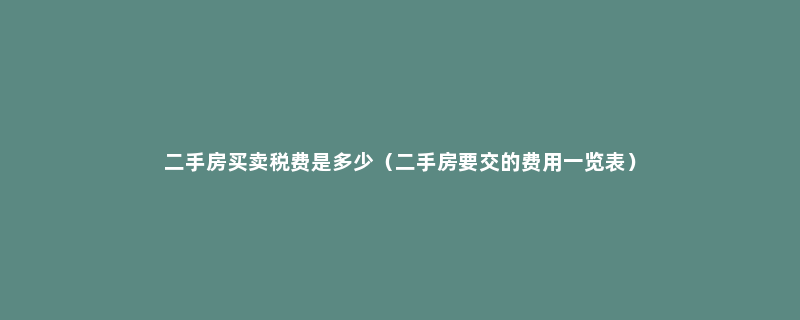 二手房买卖税费是多少（二手房要交的费用一览表）