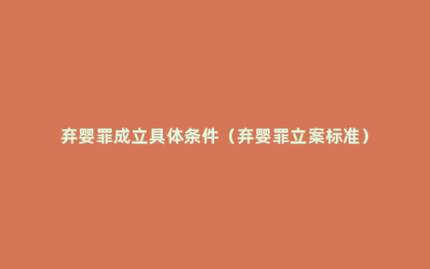 弃婴罪成立具体条件（弃婴罪立案标准）