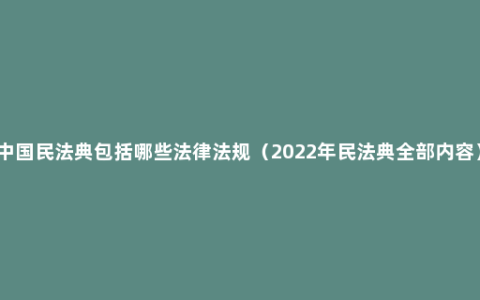 中国民法典包括哪些法律法规（2022年民法典全部内容）