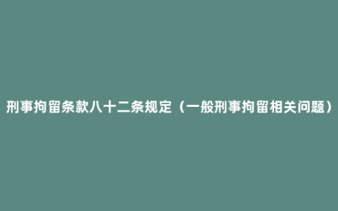 刑事拘留条款八十二条规定（一般刑事拘留相关问题）