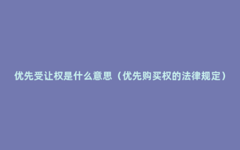 优先受让权是什么意思（优先购买权的法律规定）