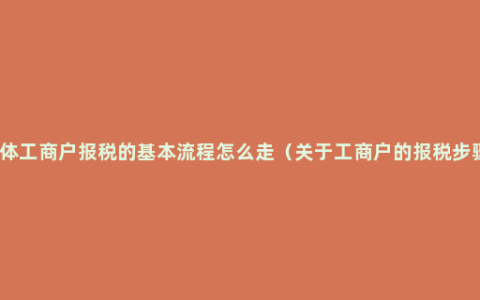 个体工商户报税的基本流程怎么走（关于工商户的报税步骤）